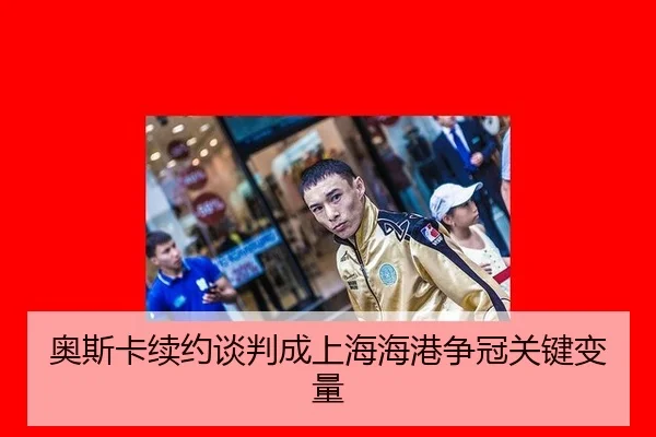 奥斯卡续约谈判成上海海港争冠关键变量