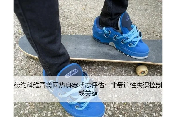 德约科维奇美网热身赛状态评估：非受迫性失误控制成关键