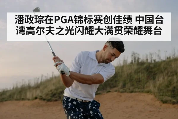 潘政琮在PGA锦标赛创佳绩 中国台湾高尔夫之光闪耀大满贯荣耀舞台