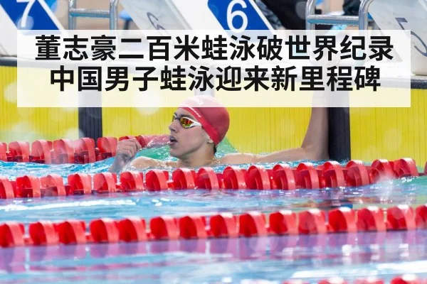 董志豪二百米蛙泳破世界纪录中国男子蛙泳迎来新里程碑