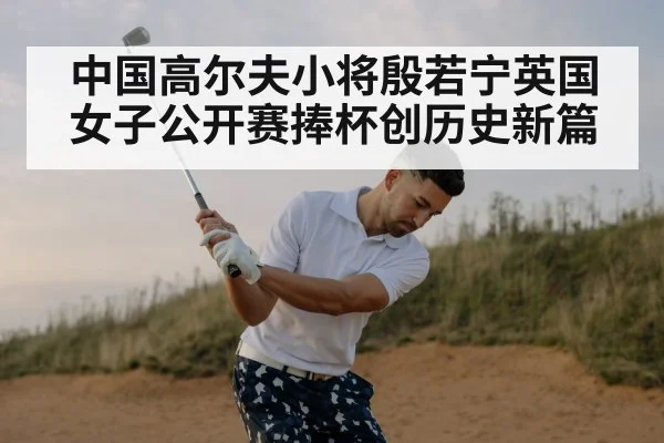 中国高尔夫小将殷若宁英国女子公开赛捧杯创历史新篇