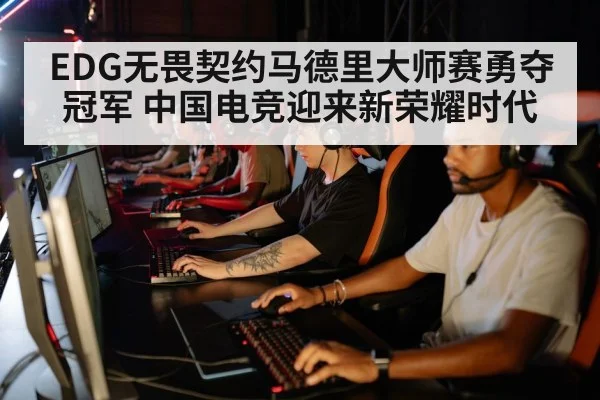 EDG无畏契约马德里大师赛勇夺冠军 中国电竞迎来新荣耀时代
