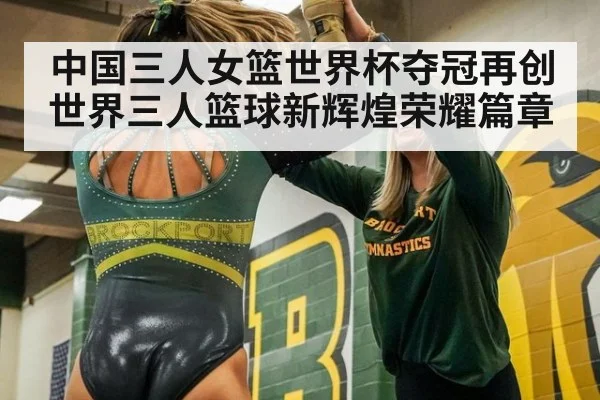 中国三人女篮世界杯夺冠再创世界三人篮球新辉煌荣耀篇章