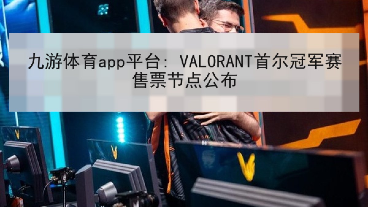 九游体育app平台: VALORANT首尔冠军赛售票节点公布