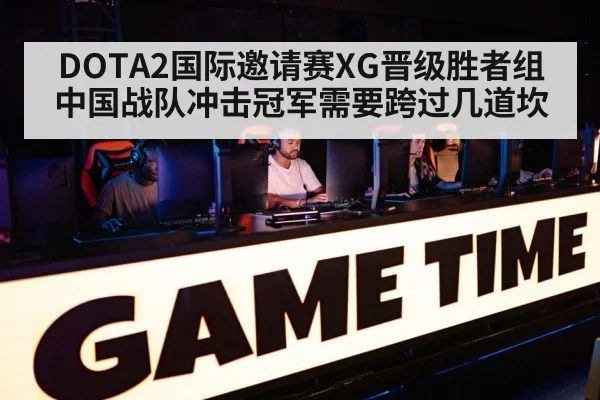 DOTA2国际邀请赛XG晋级胜者组 中国战队冲击冠军需要跨过几道坎