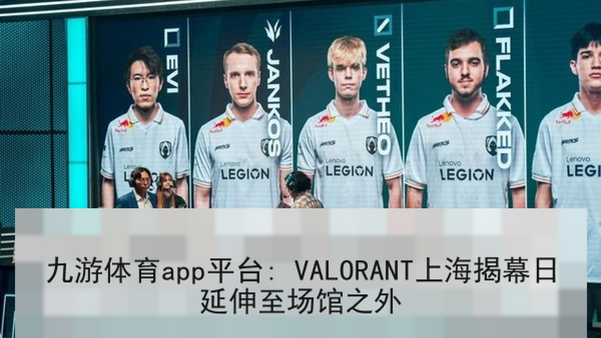 九游体育app平台: VALORANT上海揭幕日延伸至场馆之外